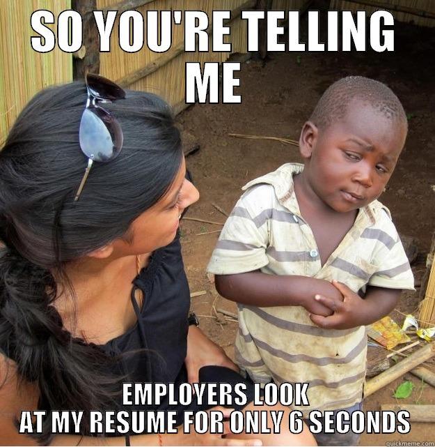 SO YOU'RE TELLING ME EMPLOYERS LOOK AT MY RESUME FOR ONLY 6 SECONDS Skeptical Third World Kid