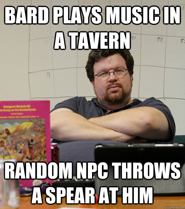 Bard plays music in a tavern random npc throws a spear at him - Bard plays music in a tavern random npc throws a spear at him  Scumbag Dungeon Master