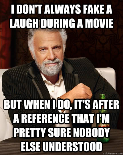 I don't always fake a laugh during a movie but when I do, it's after a reference that I'm pretty sure nobody else understood  The Most Interesting Man In The World