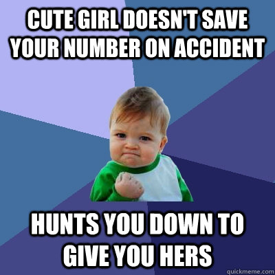 Cute girl doesn't save your number on accident hunts you down to give you hers  Success Kid