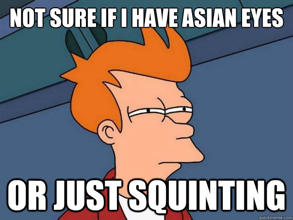 Not sure if I have asian eyes Or just squinting  Futurama Fry
