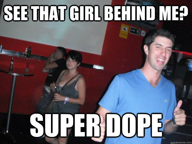 see that girl behind me? super dope  