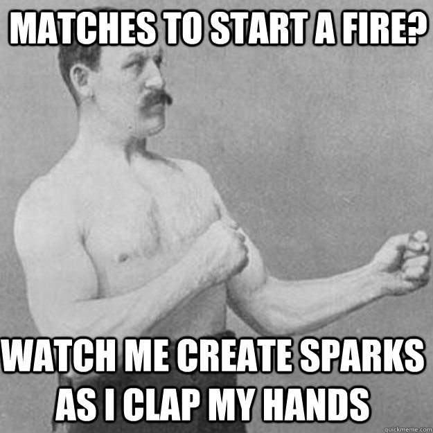 Matches to start a fire? Watch me create sparks as i clap my hands - Matches to start a fire? Watch me create sparks as i clap my hands  Misc