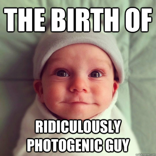 The birth of  Ridiculously photogenic guy  