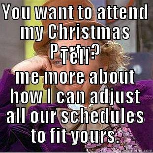 YOU WANT TO ATTEND MY CHRISTMAS PARTY? TELL ME MORE ABOUT HOW I CAN ADJUST ALL OUR SCHEDULES TO FIT YOURS. Condescending Wonka