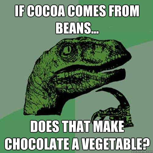 if cocoa comes from beans... Does that make chocolate a vegetable?  Philosoraptor