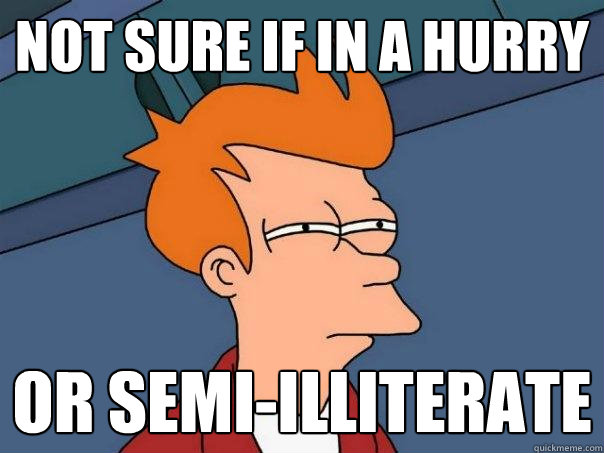 Not sure if in a hurry or semi-illiterate  Futurama Fry