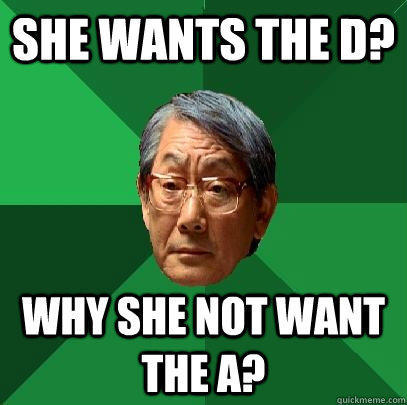 She wants the d? why she not want the a?  High Expectations Asian Father