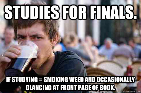Studies for finals. If studying = smoking weed and occasionally glancing at front page of book.   Lazy College Senior