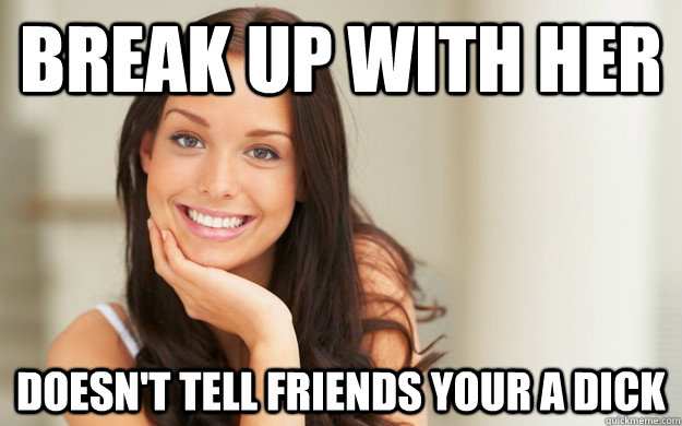 Break up with her Doesn't tell friends your a dick  Good Girl Gina