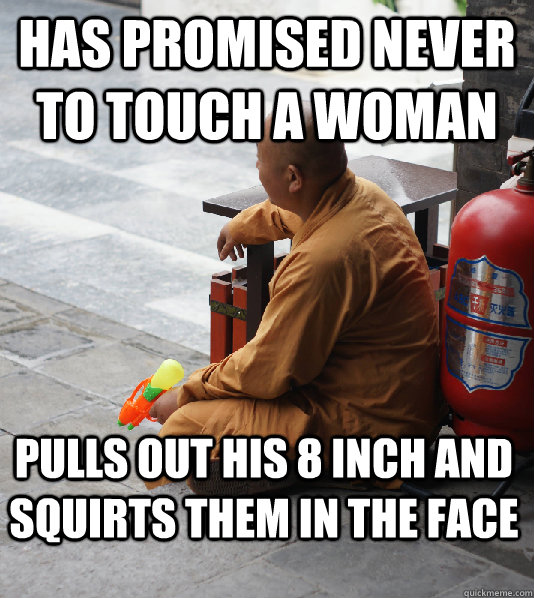 Has promised never to touch a woman pulls out his 8 inch and squirts them in the face - Has promised never to touch a woman pulls out his 8 inch and squirts them in the face  Misc