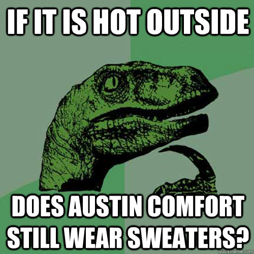 If it is hot outside does austin comfort still wear sweaters? - If it is hot outside does austin comfort still wear sweaters?  Philosoraptor