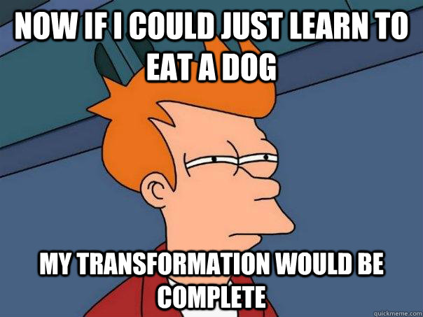 Now if I could just learn to eat a dog my transformation would be complete  Futurama Fry