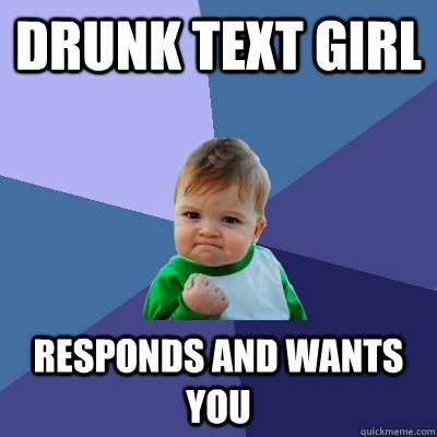drunk text girl responds and wants you  Success Kid