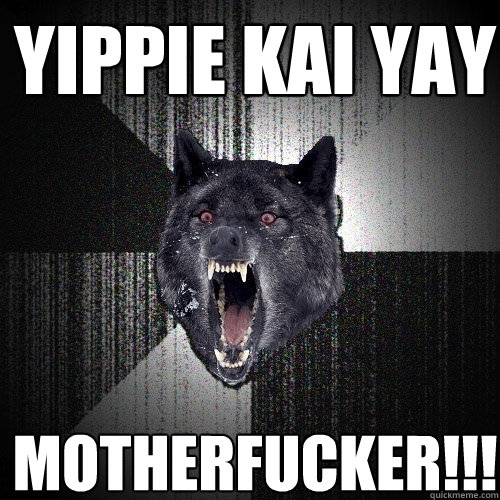 Yippie Kai Yay Motherfucker!!!  Insanity Wolf