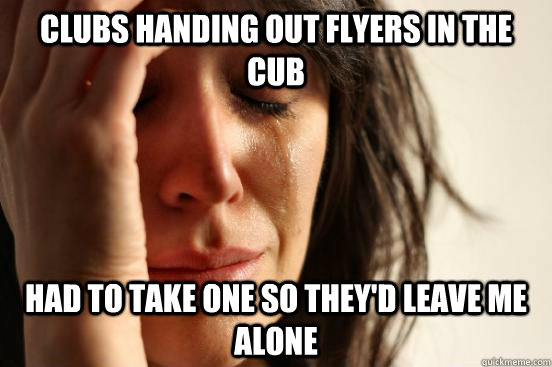 Clubs handing out flyers in the cub Had to take one so they'd leave me alone  First World Problems