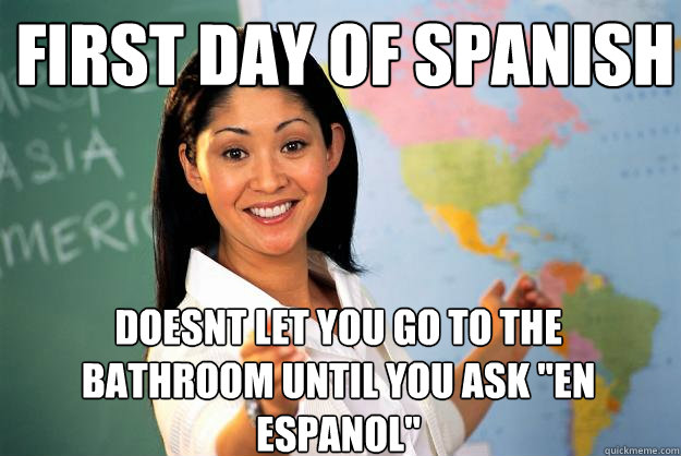 first day of spanish doesnt let you go to the bathroom until you ask 
