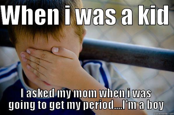 WHEN I WAS A KID  I ASKED MY MOM WHEN I WAS GOING TO GET MY PERIOD....I'M A BOY Confession kid