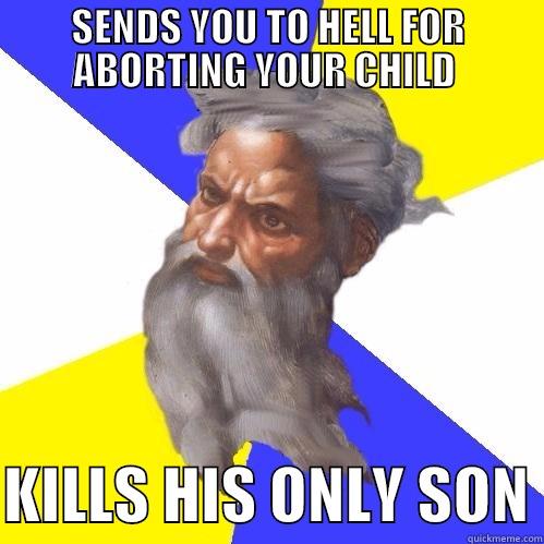 Typical Gawd - SENDS YOU TO HELL FOR ABORTING YOUR CHILD   KILLS HIS ONLY SON Advice God