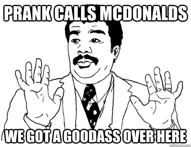 prank calls mcdonalds we got a goodass over here  Watch out we got a badass over here