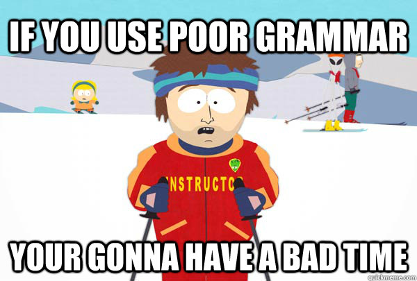 If you use poor grammar Your gonna have a bad time  Super Cool Ski Instructor