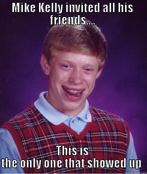 MIKE KELLY INVITED ALL HIS FRIENDS.... THIS IS THE ONLY ONE THAT SHOWED UP  Bad Luck Brian