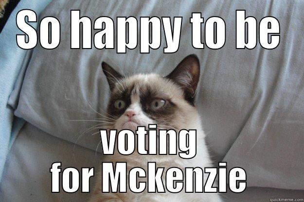 SO HAPPY TO BE VOTING FOR MCKENZIE Grumpy Cat