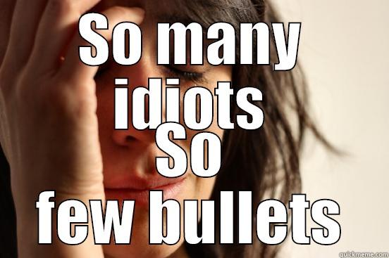 SO MANY IDIOTS SO FEW BULLETS First World Problems