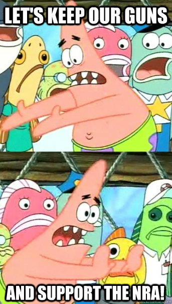 Let's Keep our guns And support the nra!  Push it somewhere else Patrick