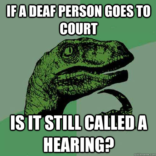 If a deaf person goes to court Is it still called a hearing? - If a deaf person goes to court Is it still called a hearing?  Philosoraptor