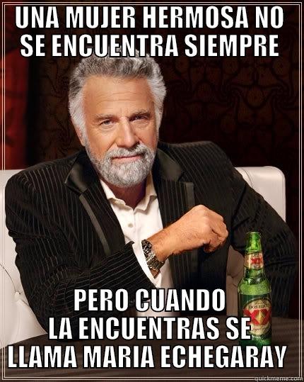 UNA MUJER HERMOSA NO SE ENCUENTRA SIEMPRE PERO CUANDO LA ENCUENTRAS SE LLAMA MARIA ECHEGARAY  The Most Interesting Man In The World