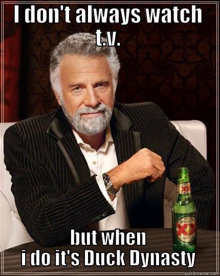 I DON'T ALWAYS WATCH T.V. BUT WHEN I DO IT'S DUCK DYNASTY The Most Interesting Man In The World