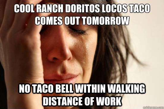 Cool Ranch Doritos Locos Taco comes out tomorrow No taco bell within walking distance of work  First World Problems