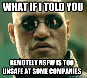 what if i told you remotely nsfw is too unsafe at some companies  Matrix Morpheus