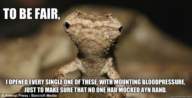 To be fair,
 I opened every single one of these, with mounting bloodpressure, just to make sure that no one had mocked Ayn Rand. - To be fair,
 I opened every single one of these, with mounting bloodpressure, just to make sure that no one had mocked Ayn Rand.  Misc