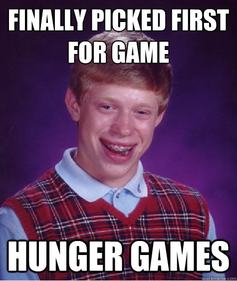 finally picked first
for game hunger games - finally picked first
for game hunger games  Bad Luck Brian