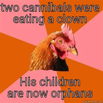 Cannibal Clown - TWO CANNIBALS WERE EATING A CLOWN HIS CHILDREN ARE NOW ORPHANS Anti-Joke Chicken