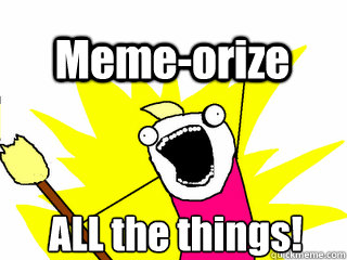 ALL the things! Meme-orize - ALL the things! Meme-orize  All The Thigns