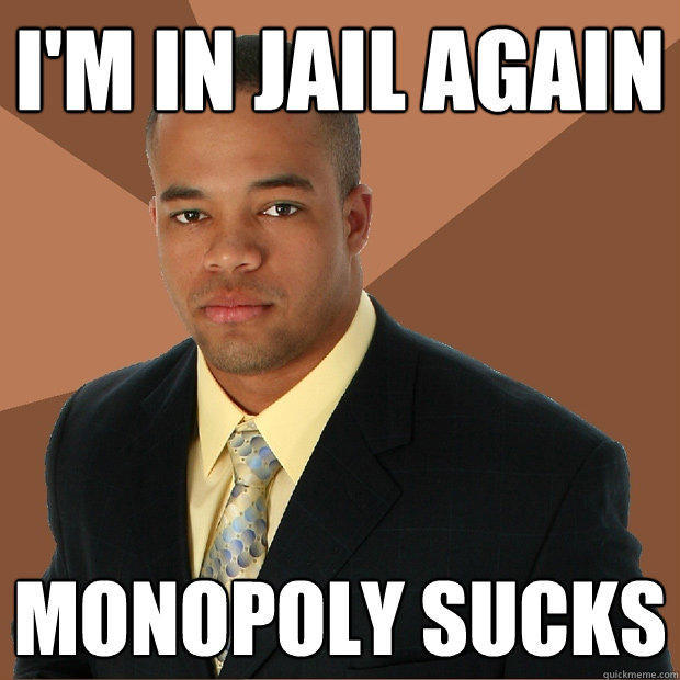 I'm in jail again monopoly sucks  Successful Black Man