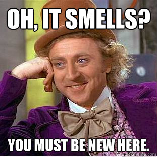 Oh, it smells? You must be new here.  Creepy Wonka