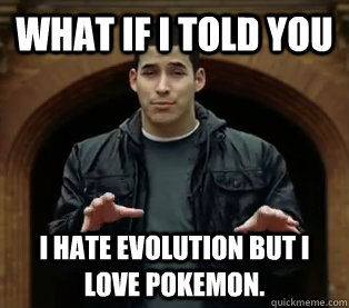 What if I told you I hate evolution but i love pokemon.  Scumbag Jefferson Bethke