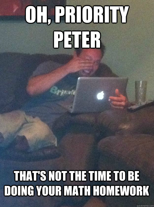 Oh, Priority Peter That's not the time to be doing your math homework - Oh, Priority Peter That's not the time to be doing your math homework  MEME DAD