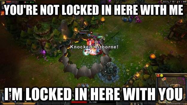 You're not locked in here with me I'm locked in here with you - You're not locked in here with me I'm locked in here with you  Rorschach Tryndamere