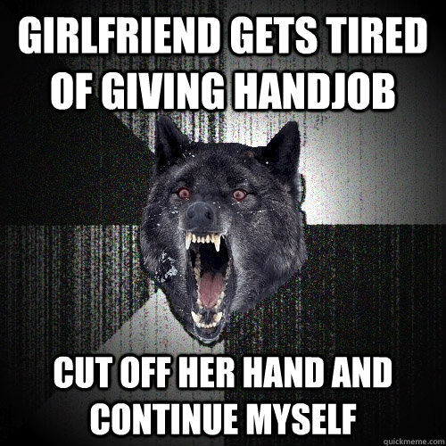 Girlfriend gets tired of giving handjob Cut off her hand and continue myself - Girlfriend gets tired of giving handjob Cut off her hand and continue myself  Insanity Wolf