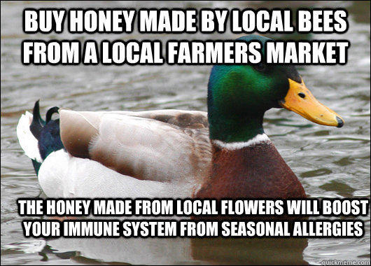 Buy honey made by local bees from a local farmers market The honey made from local flowers will boost your immune system from seasonal allergies - Buy honey made by local bees from a local farmers market The honey made from local flowers will boost your immune system from seasonal allergies  Actual Advice Mallard