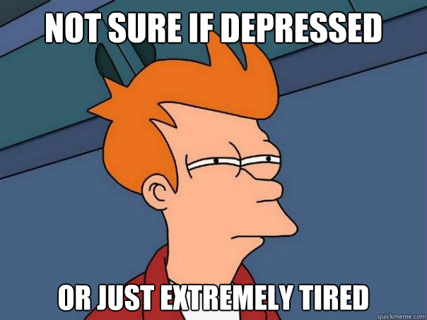 Not sure if depressed  Or just extremely tired  Futurama Fry