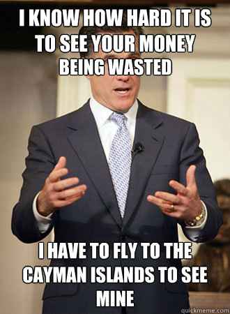 I know how hard it is to see your money I have to fly to the Cayman Islands to see mine being wasted  - I know how hard it is to see your money I have to fly to the Cayman Islands to see mine being wasted   Relatable Romney