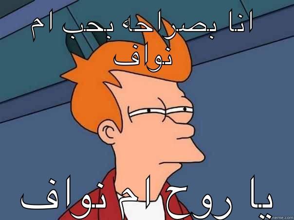 انا بصراحه بحب ام نواف  يا روح ام نواف Futurama Fry