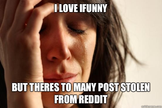 I love ifunny but theres to many post stolen from reddit - I love ifunny but theres to many post stolen from reddit  First World Problems