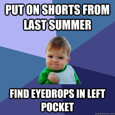 Put on shorts from last summer Find eyedrops in left pocket - Put on shorts from last summer Find eyedrops in left pocket  Success Kid